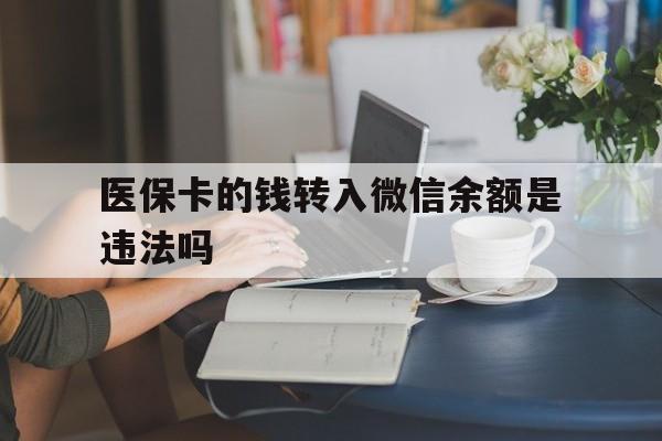 黔西最新的医保卡的钱转入微信余额是违法吗方法分享(黔西医保转入银行卡的钱可以花吗教程)