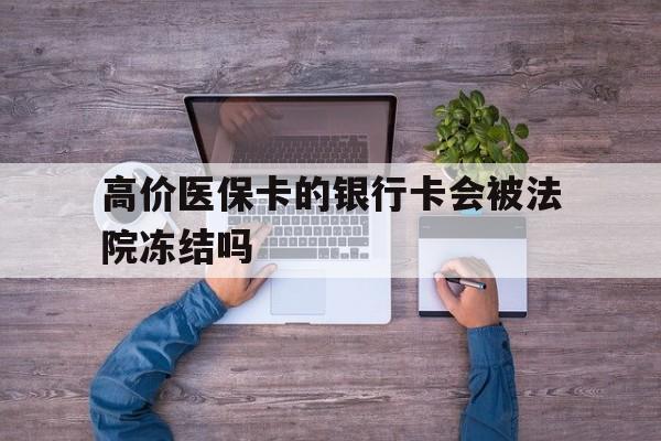 黔西最新的高价医保卡的银行卡会被法院冻结吗方法分享(黔西医保卡钱被冻结了怎么办教程)